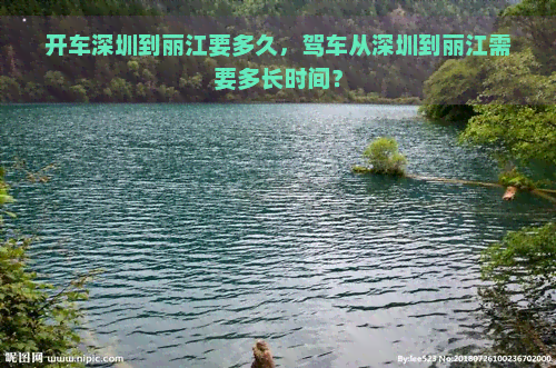 开车深圳到丽江要多久，驾车从深圳到丽江需要多长时间？
