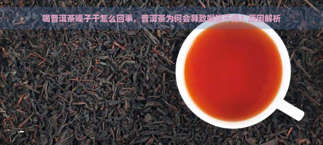 喝普洱茶嗓子干怎么回事，普洱茶为何会导致喉咙干燥？原因解析